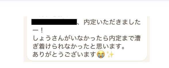 ご本人からのメッセージ：内定いただきましたー！しょうさんがいなかったら内定まで漕ぎ着けられなかったと思います。ありがとうございます。